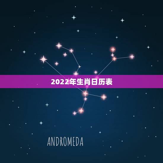 2022年生肖日历表,2022年生肖龙运势详解 2022年生肖日历表,2022年生肖龙运势详解