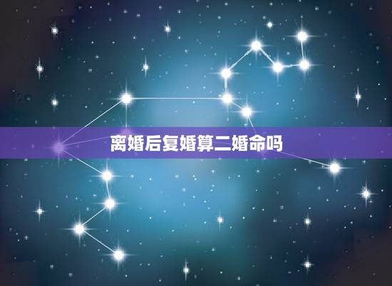 离婚后复婚算二婚命吗，离婚后又复婚在命理学是不是属于二婚呢