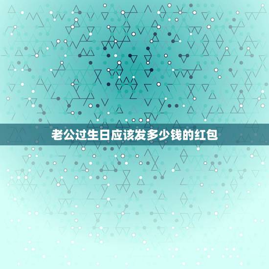老公过生日应该发多少钱的红包，生日红包100以内的吉利数字