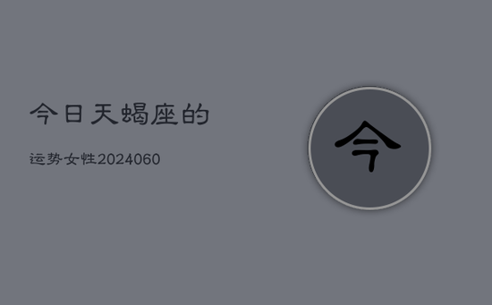 今日天蝎座的运势女性(20240603) 今日天蝎座的运势女性(20240603)