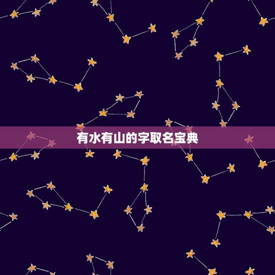 有水有山的字取名宝典,带木带水的名字大全集 有水有山的字取名宝典,带木带水的名字大全集