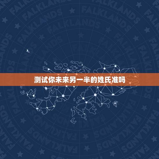 测试你未来另一半的姓氏准吗,趣测中未来另一半姓什么周怎么选? 测试你未来另一半的姓氏准吗,趣测中未来另一半姓什么周怎么选?