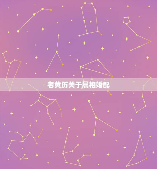 老黄历关于属相婚配,属相婚配有什么说法 老黄历关于属相婚配,属相婚配有什么说法