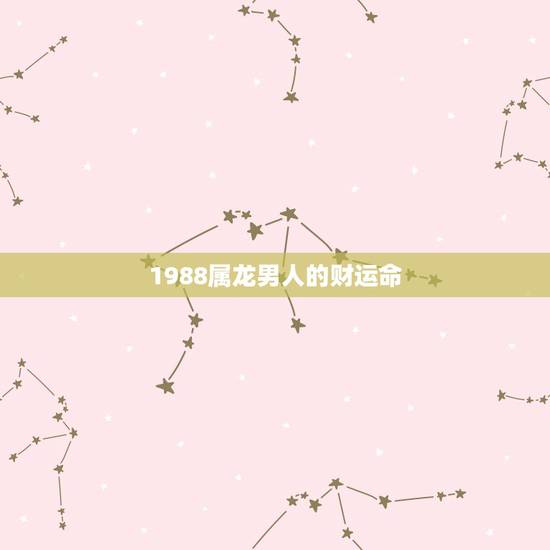 1988属龙男人的财运命,1988属龙子女缘 1988属龙男人的财运命,1988属龙子女缘