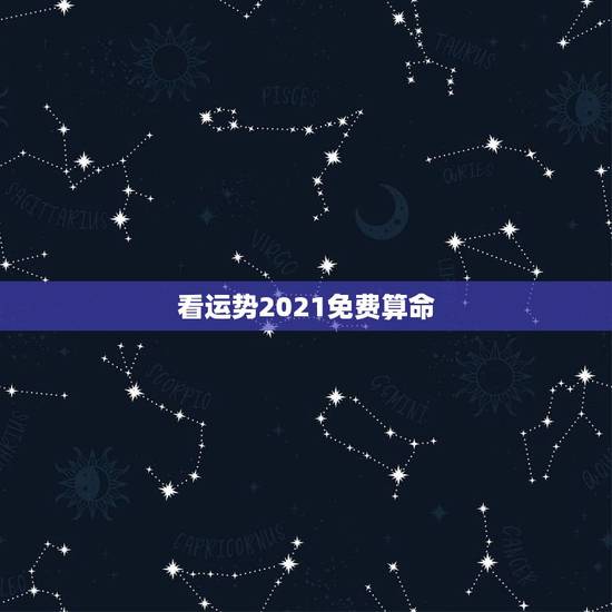 看运势2021免费算命,2021年生辰八字算命? 看运势2021免费算命,2021年生辰八字算命?