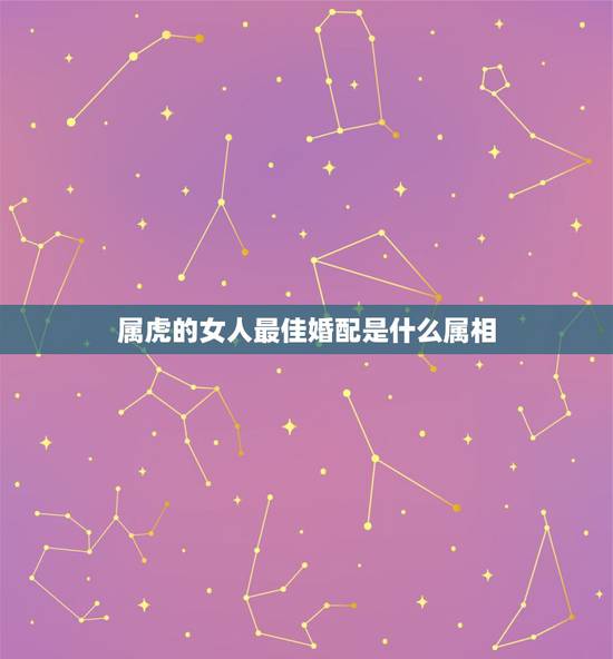 属虎的女人最佳婚配是什么属相,我是1986年出生女属虎我的最佳婚配是? 属虎的女人最佳婚配是什么属相,我是1986年出生女属虎我的最佳婚配是?