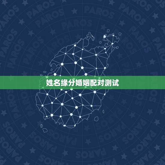 姓名缘分婚姻配对测试,姓名配对免费测姻缘 姓名缘分婚姻配对测试,姓名配对免费测姻缘