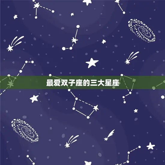 最爱双子座的三大星座 最爱双子座的三大星座