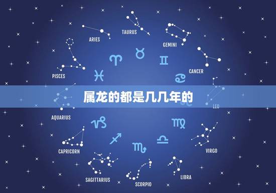 属龙的都是几几年的,生肖属龙的年份表 属龙的都是几几年的,生肖属龙的年份表