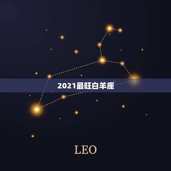 2021最旺白羊座,白羊座2021年什么运势最强 运程分析 2021最旺白羊座,白羊座2021年什么运势最强 运程分析