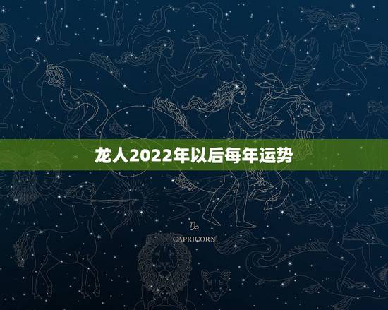 龙人2022年以后每年运势,1988年属龙姻缘在哪年 龙人2022年以后每年运势,1988年属龙姻缘在哪年