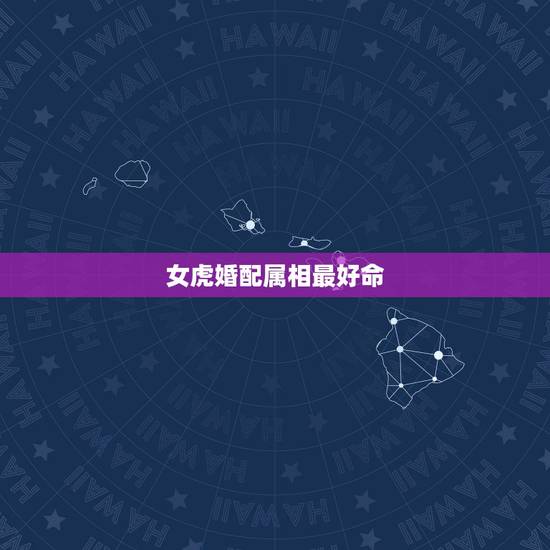 女虎婚配属相最好命，虎肖相配那几生肖最好 和属兔的生肖相配会怎样