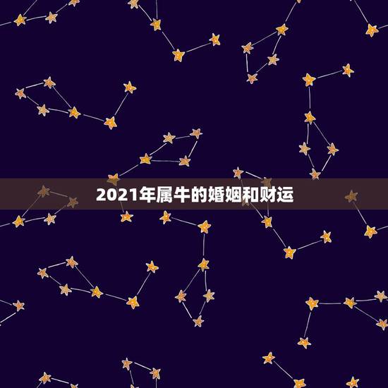 2021年属牛的婚姻和财运,2021年属牛人财运如何? 2021年属牛的婚姻和财运,2021年属牛人财运如何?