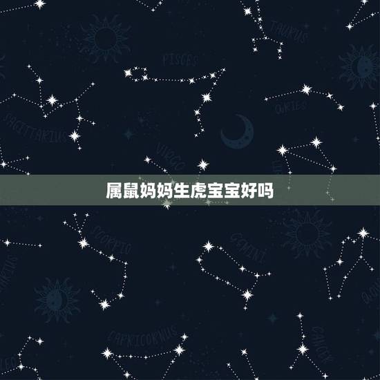 属鼠妈妈生虎宝宝好吗，爸爸是属鼠，妈妈属虎，生个什么属相宝宝的合适