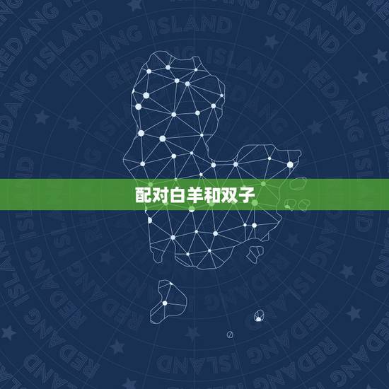 配对白羊和双子,白羊座和双子座的配对怎么样? 配对白羊和双子,白羊座和双子座的配对怎么样?