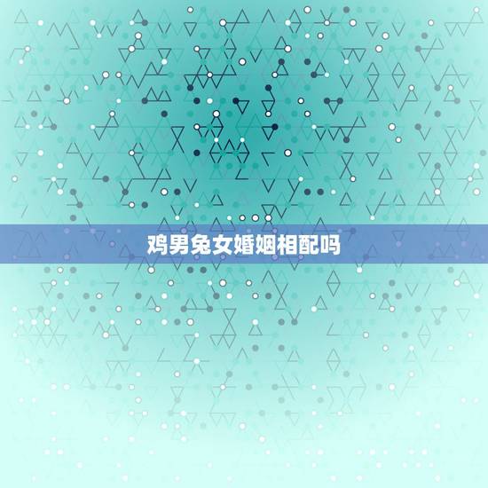 鸡男兔女婚姻相配吗，93男鸡和99女兔相配吗