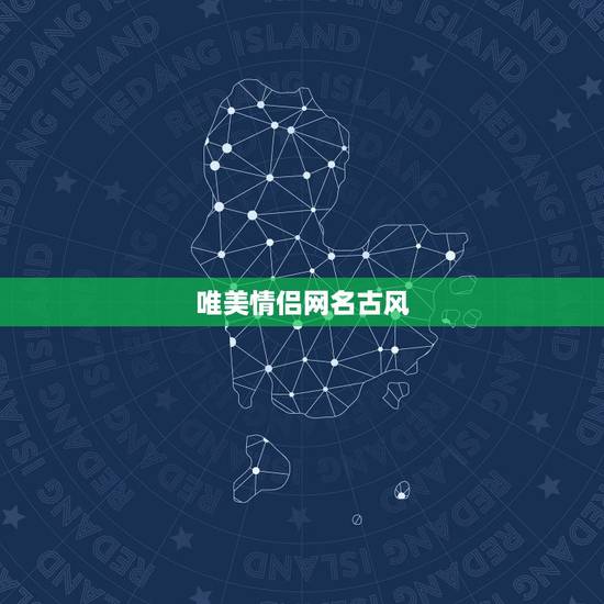 唯美情侣网名古风，古风唯美爱情情侣网名要6个