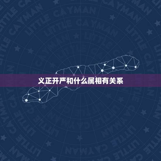 义正开严和什么属相有关系,义正辞严的意思是什么?表现了什么? 义正开严和什么属相有关系,义正辞严的意思是什么?表现了什么?