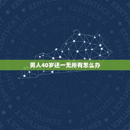 男人40岁还一无所有怎么办,四十多岁的男人公司破产了,几乎一无所有了, 男人40岁还一无所有怎么办,四十多岁的男人公司破产了,几乎一无所有了,