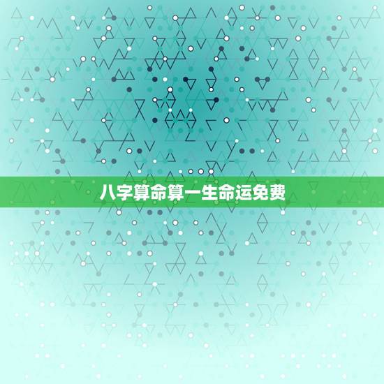 八字算命算一生命运免费 免费八字算命终身详解