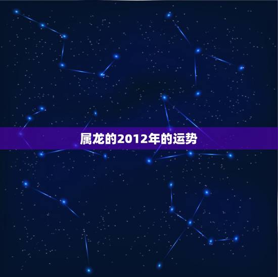 属龙的2012年的运势，2012年属龙是什么明星座
