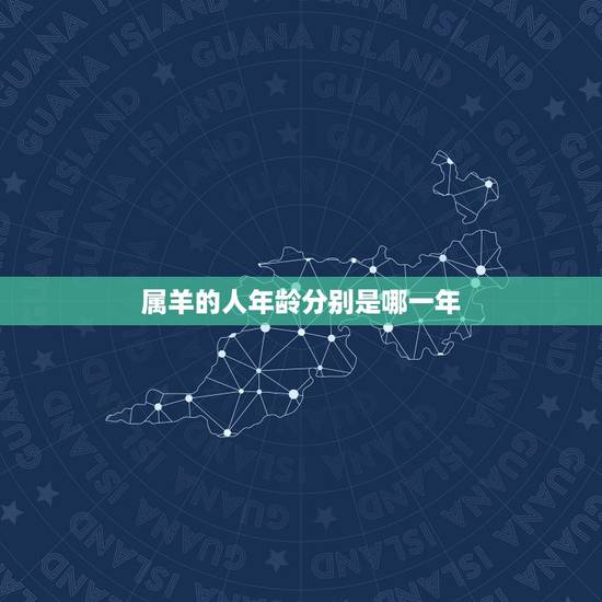 属羊的人年龄分别是哪一年，十二生肖属羊的年份
