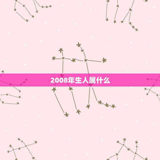 2008年生人属什么,2008年生的属什么尽属相 2008年生人属什么,2008年生的属什么尽属相