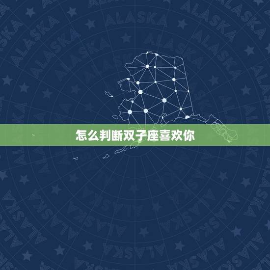 怎么判断双子座喜欢你,如何确定双子座在跟你玩暧昧还是真心爱你? 怎么判断双子座喜欢你,如何确定双子座在跟你玩暧昧还是真心爱你?