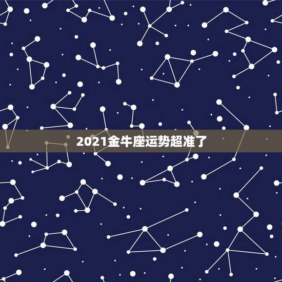 2021金牛座运势超准了，金牛座今年运势2021