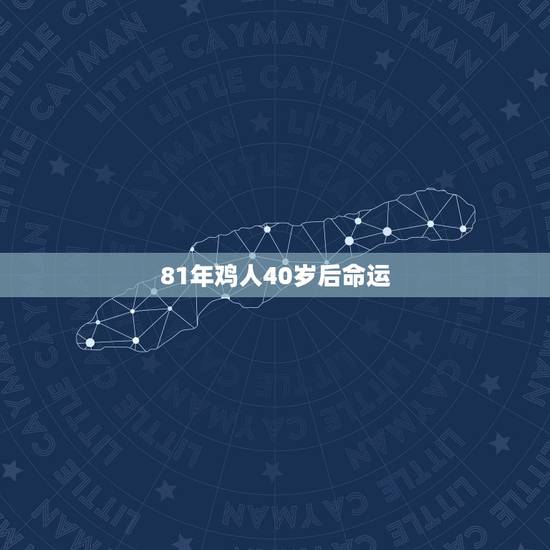 81年鸡人40岁后命运，1981年属鸡是什么命 1981年出生人的命运