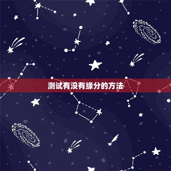 测试有没有缘分的方法,怎么测试缘分 测试有没有缘分的方法,怎么测试缘分