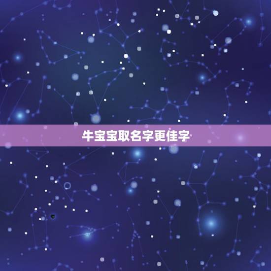 牛宝宝取名字更佳字,适合牛宝宝取名字的字 牛宝宝取名字更佳字,适合牛宝宝取名字的字