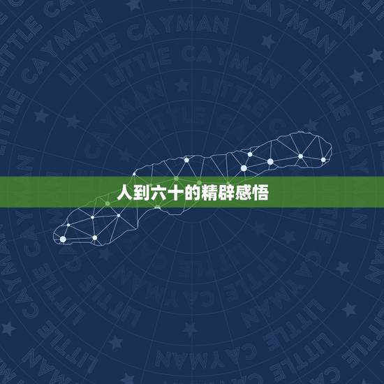 人到六十的精辟感悟，人生六十岁幽默感言