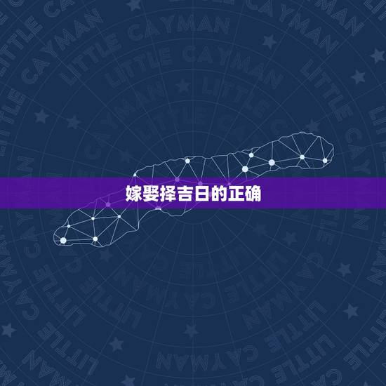 嫁娶择吉日的正确 ,嫁娶择日必背口诀 嫁娶择吉日的正确 ,嫁娶择日必背口诀