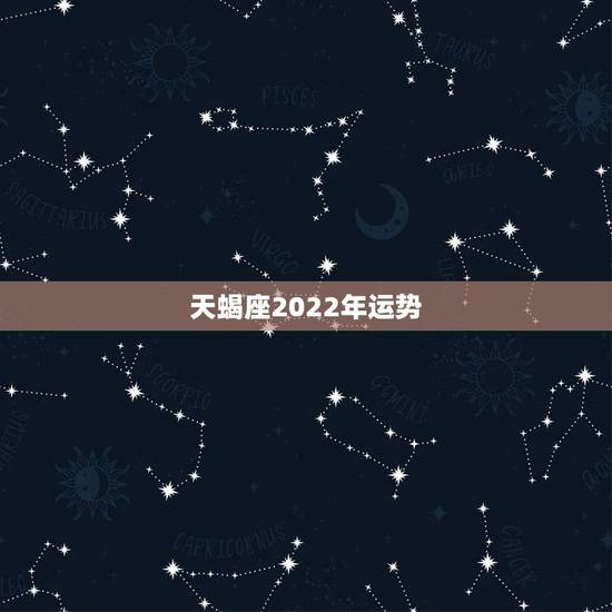 天蝎座2022年运势,2022年有添丁的星座 天蝎座2022年运势,2022年有添丁的星座