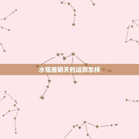 水瓶座明天的运势怎样，水瓶座今天的运势怎么样？