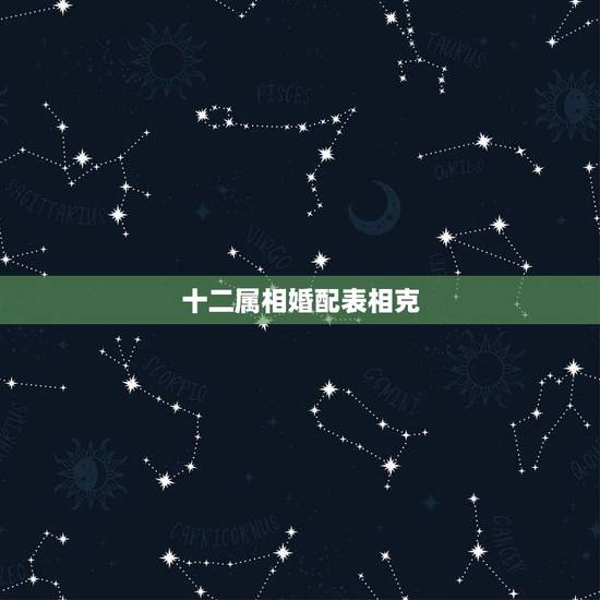 十二属相婚配表相克,12属相婚配 十二属相婚配表相克,12属相婚配