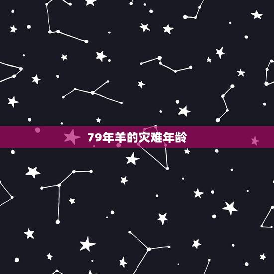 79年羊的灾难年龄，79年属羊人的灾难年龄