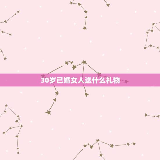 30岁已婚女人送什么礼物，年底了，给30岁左右的已婚女客户送什么礼品好