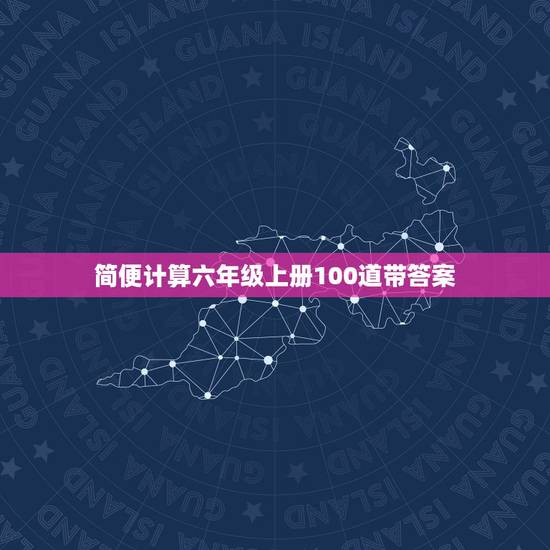 简便计算六年级上册100道带答案,脱式计算六年级上册100道,带答案 简便计算六年级上册100道带答案,脱式计算六年级上册100道,带答案