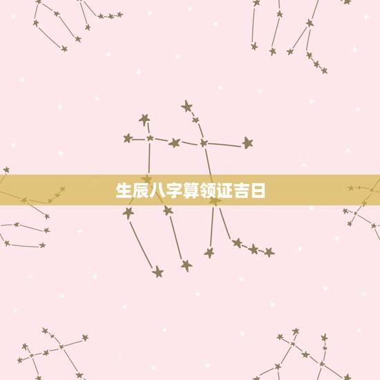 生辰八字算领证吉日，如何通过双方生辰八字算结婚吉日