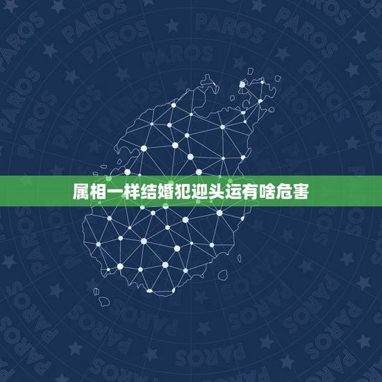 属相一样结婚犯迎头运有啥危害，2021年什么属相犯太岁或者冲太岁