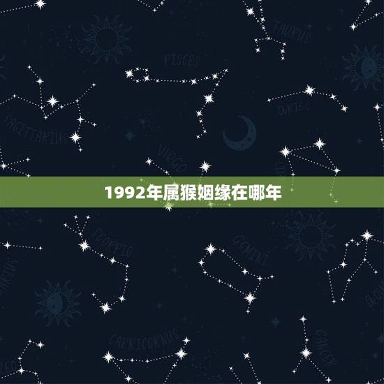 1992年属猴姻缘在哪年 农历1992年5月28出生的姻缘 1992年属猴姻缘在哪年 农历1992年5月28出生的姻缘
