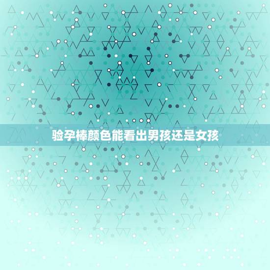 验孕棒颜色能看出男孩还是女孩，验孕棒颜色深浅和怀男孩女孩有没有关系