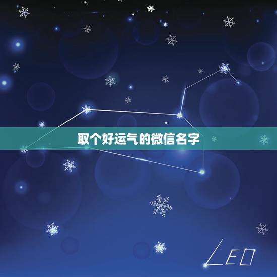 取个好运气的微信名字,起个微信名字带来好运? 取个好运气的微信名字,起个微信名字带来好运?