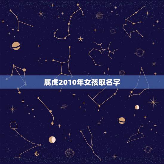 属虎2010年女孩取名字,2010属虎女孩取名不宜的字 属虎2010年女孩取名字,2010属虎女孩取名不宜的字