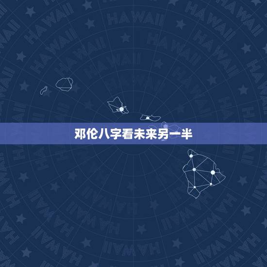 邓伦八字看未来另一半，邓伦八字正缘什么时候到