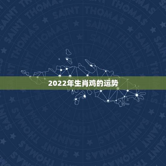 2022年生肖鸡的运势,2022年家里必定添丁的生肖女 2022年生肖鸡的运势,2022年家里必定添丁的生肖女