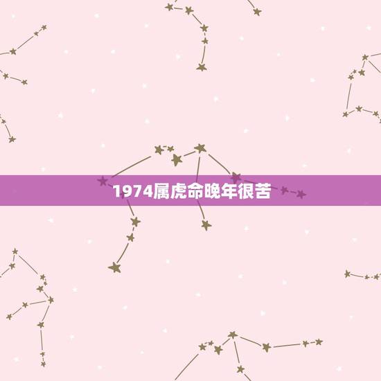 1974属虎命晚年很苦,1974年属虎的命运如何 1974属虎命晚年很苦,1974年属虎的命运如何
