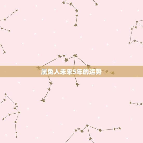 属兔人未来5年的运势，属兔的过了34岁就顺了